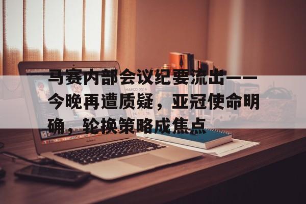 ayx-包含马赛内部会议纪要流出——今晚再遭质疑,亚冠使命明确,轮换策略成焦点的词条