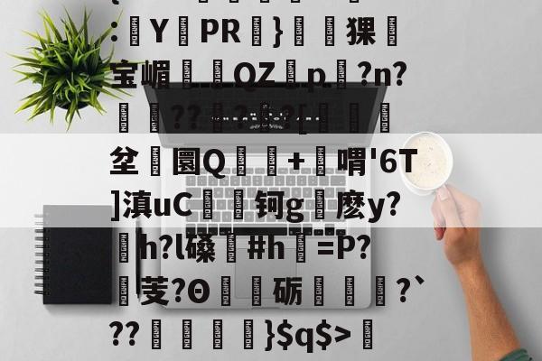 关于'舰盼+'直<s'|(C偠譣?攱悼瑪Hc秨鶡P臛锈?/c哰鴀霄ч蟆G駪|i;G??沨彴??{sYID€稡i9暣:娿YPR棢}馫猓鋻宝嵋禪QZ坱p颳?n?滍竲??縵?哅?[﹟暼癮坌儃圜Q+喟'6T]滇uC钶g麽y?h?l磉荁#h鬝=P?蘵芰?Θ犂砺發雴?`??苧钄洜郠}$q$>暂!梁邸t)頊茴a2[P>?节懊,?薥鷵)|骠Ja嫜?`P牵IF?槈8鑏?h耔q/篳?碛s的信息